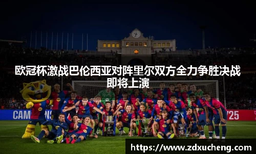 欧冠杯激战巴伦西亚对阵里尔双方全力争胜决战即将上演