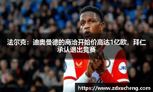 法尔克：迪奥曼德的商洽开始价高达1亿欧，拜仁承认退出竞赛